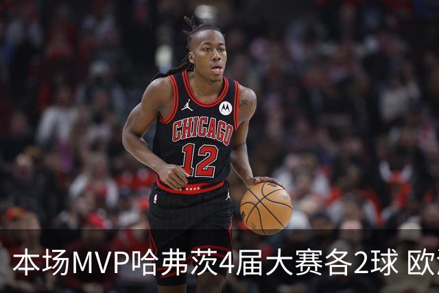 本场MVP哈弗茨4届大赛各2球 欧洲球员仅逊于凯恩姆巴佩